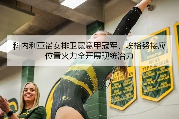 科内利亚诺女排卫冕意甲冠军，埃格努接应位置火力全开展现统治力