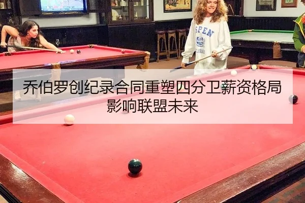 乔伯罗创纪录合同重塑四分卫薪资格局影响联盟未来