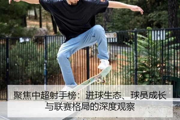 聚焦中超射手榜：进球生态、球员成长与联赛格局的深度观察